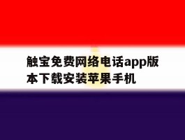关于触宝免费网络电话app版本下载安装苹果手机的信息