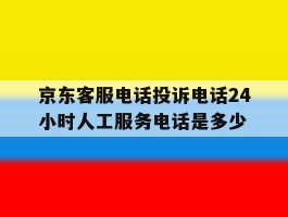 京东客服电话投诉电话24小时人工服务电话是多少