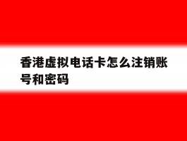 香港虚拟电话卡怎么注销账号和密码