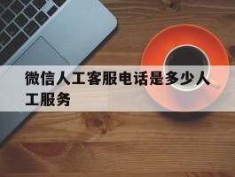 微信人工客服电话是多少人工服务