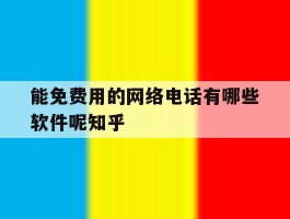 能免费用的网络电话有哪些软件呢知乎的简单介绍