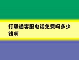 打联通客服电话免费吗多少钱啊的简单介绍