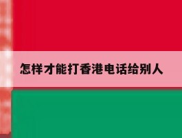 怎样才能打香港电话给别人