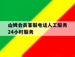 山姆会员客服电话人工服务24小时服务