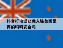抖音打电话让我入驻美团是真的吗吗安全吗的简单介绍
