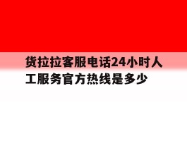 包含货拉拉客服电话24小时人工服务官方热线是多少的词条