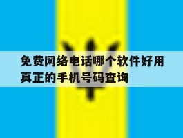 免费网络电话哪个软件好用真正的手机号码查询的简单介绍