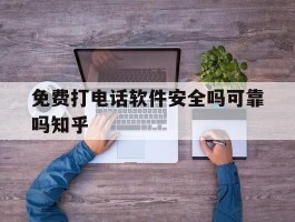 包含免费打电话软件安全吗可靠吗知乎的词条