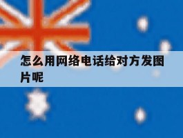 怎么用网络电话给对方发图片呢