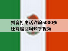 包含抖音打电话诈骗5000多还能追回吗知乎视频的词条