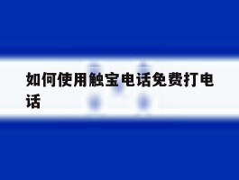 包含如何使用触宝电话免费打电话的词条
