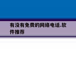 有没有免费的网络电话.软件推荐