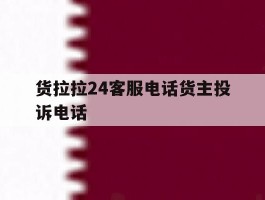 包含货拉拉24客服电话货主投诉电话的词条