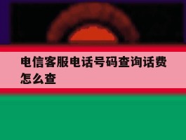 电信客服电话号码查询话费怎么查