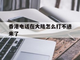 关于香港电话在大陆怎么打不进来了的信息