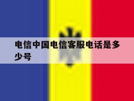 关于电信中国电信客服电话是多少号的信息