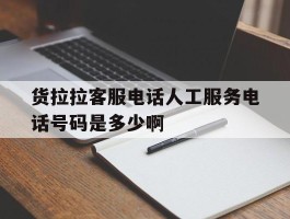 货拉拉客服电话人工服务电话号码是多少啊