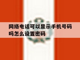 网络电话可以显示手机号码吗怎么设置密码