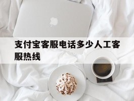 支付宝客服电话多少人工客服热线