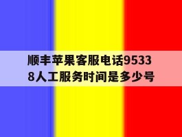 包含顺丰苹果客服电话95338人工服务时间是多少号的词条