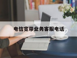电信宽带业务客服电话