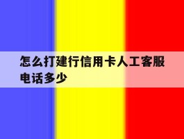 包含怎么打建行信用卡人工客服电话多少的词条