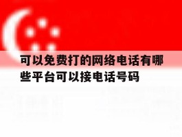 可以免费打的网络电话有哪些平台可以接电话号码的简单介绍