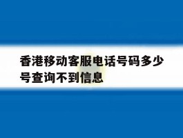 香港移动客服电话号码多少号查询不到信息