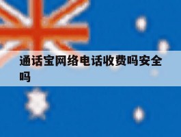 关于通话宝网络电话收费吗安全吗的信息
