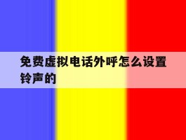 包含免费虚拟电话外呼怎么设置铃声的的词条