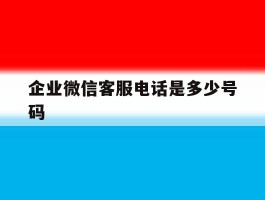 企业微信客服电话是多少号码