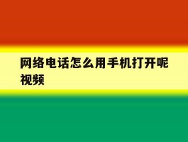 网络电话怎么用手机打开呢视频
