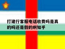 包含打建行客服电话收费吗是真的吗还是假的啊知乎的词条