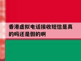 香港虚拟电话接收短信是真的吗还是假的啊的简单介绍