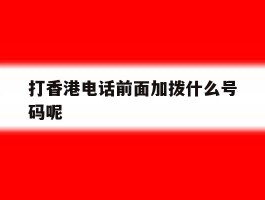 打香港电话前面加拨什么号码呢