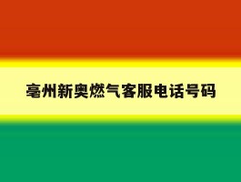 亳州新奥燃气客服电话号码
