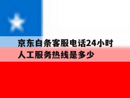 京东白条客服电话24小时人工服务热线是多少