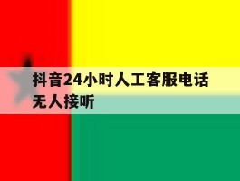 抖音24小时人工客服电话无人接听