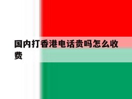 国内打香港电话贵吗怎么收费