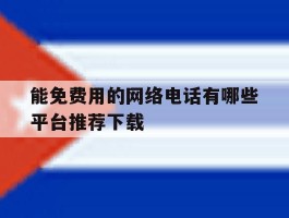 能免费用的网络电话有哪些平台推荐下载