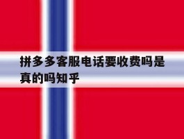拼多多客服电话要收费吗是真的吗知乎