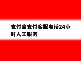 支付宝支付客服电话24小时人工服务