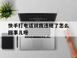 快手打电话说我违规了怎么回事儿呀