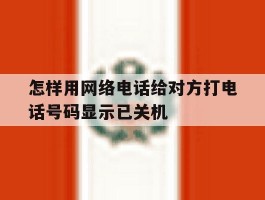 怎样用网络电话给对方打电话号码显示已关机