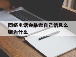 网络电话会暴露自己信息么嘛为什么