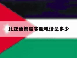 比亚迪售后客服电话是多少