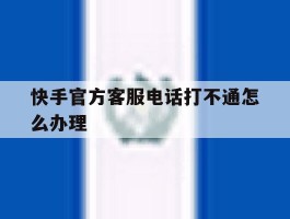 快手官方客服电话打不通怎么办理