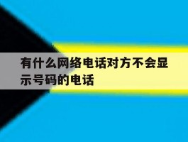 有什么网络电话对方不会显示号码的电话
