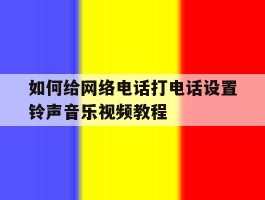 如何给网络电话打电话设置铃声音乐视频教程