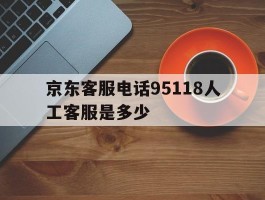 京东客服电话95118人工客服是多少